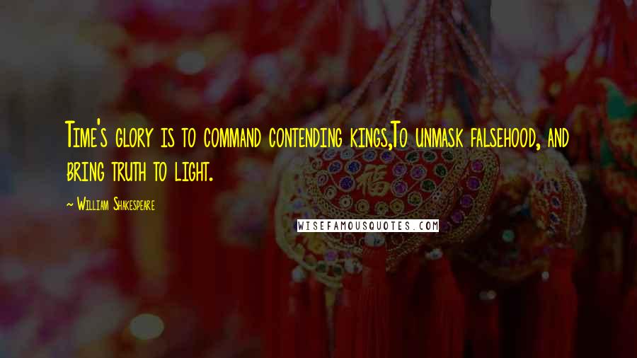 William Shakespeare Quotes: Time's glory is to command contending kings,To unmask falsehood, and bring truth to light.