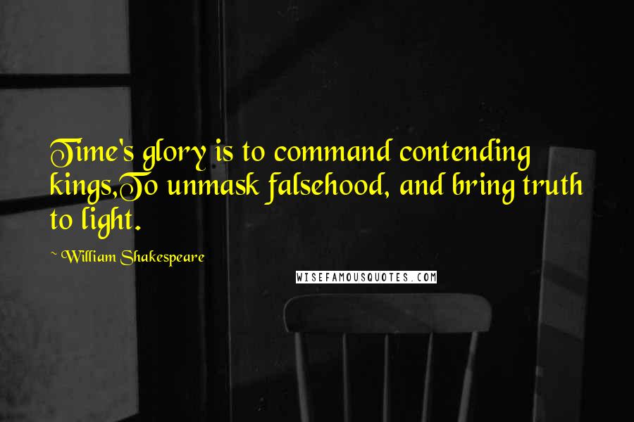 William Shakespeare Quotes: Time's glory is to command contending kings,To unmask falsehood, and bring truth to light.