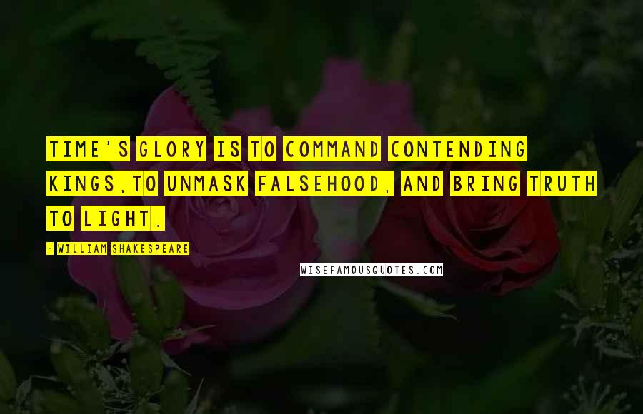 William Shakespeare Quotes: Time's glory is to command contending kings,To unmask falsehood, and bring truth to light.