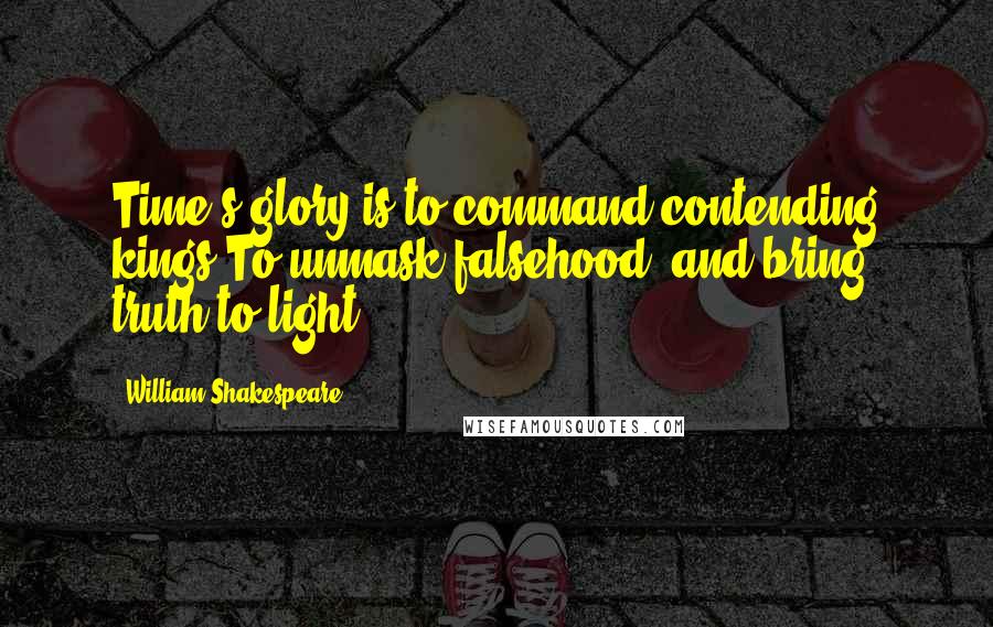 William Shakespeare Quotes: Time's glory is to command contending kings,To unmask falsehood, and bring truth to light.