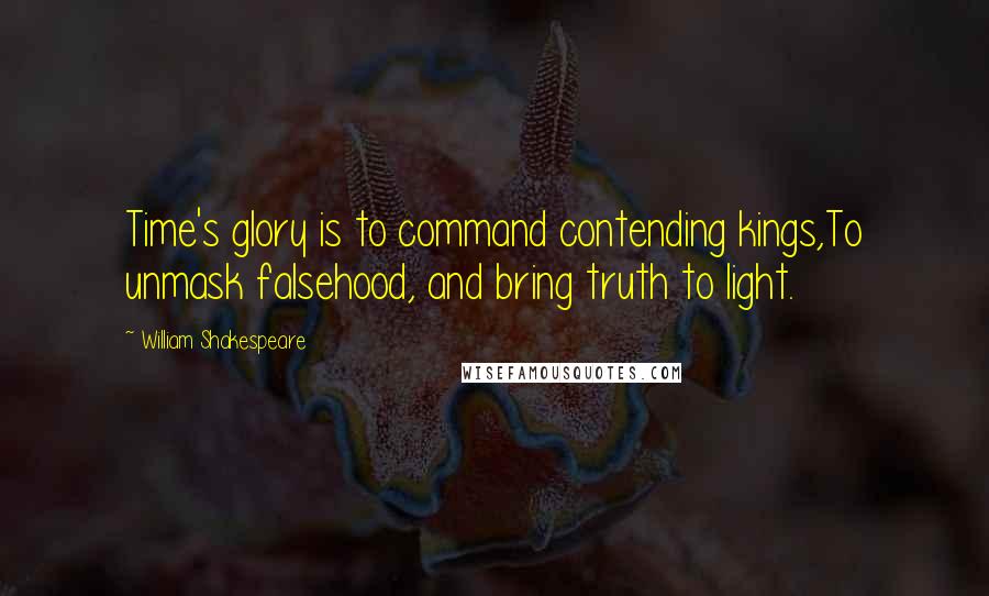 William Shakespeare Quotes: Time's glory is to command contending kings,To unmask falsehood, and bring truth to light.