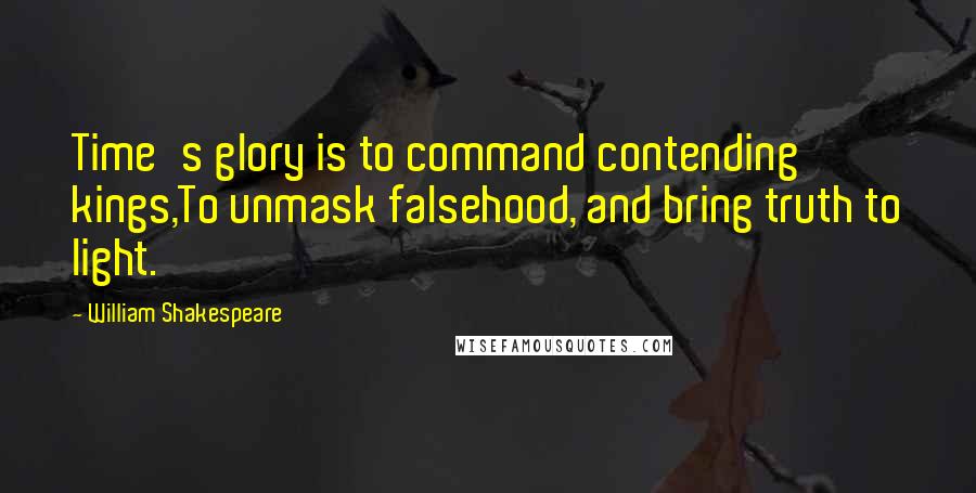 William Shakespeare Quotes: Time's glory is to command contending kings,To unmask falsehood, and bring truth to light.