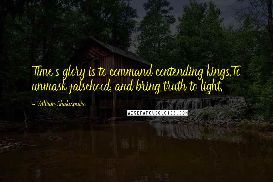 William Shakespeare Quotes: Time's glory is to command contending kings,To unmask falsehood, and bring truth to light.