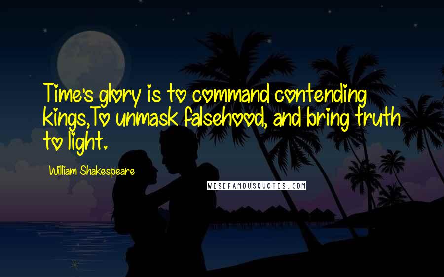 William Shakespeare Quotes: Time's glory is to command contending kings,To unmask falsehood, and bring truth to light.