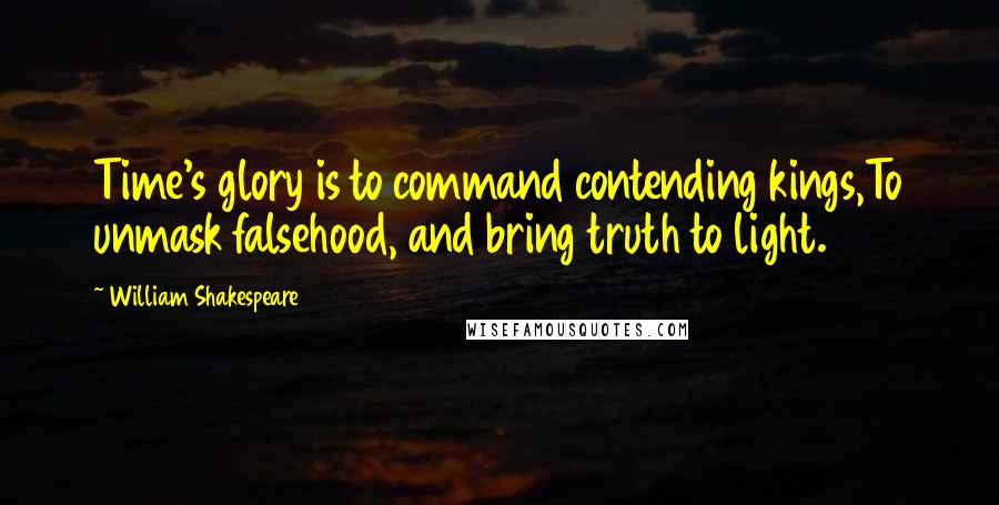 William Shakespeare Quotes: Time's glory is to command contending kings,To unmask falsehood, and bring truth to light.