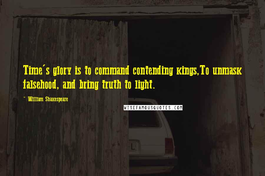 William Shakespeare Quotes: Time's glory is to command contending kings,To unmask falsehood, and bring truth to light.