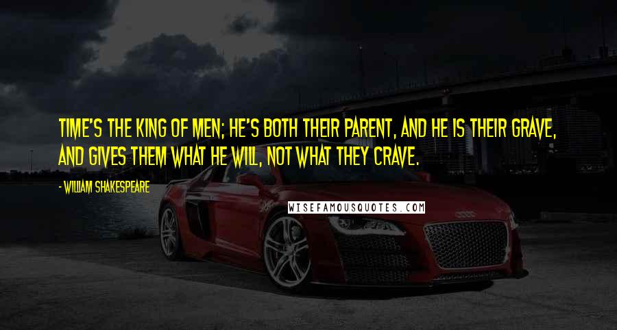 William Shakespeare Quotes: Time's the king of men; he's both their parent, and he is their grave, and gives them what he will, not what they crave.