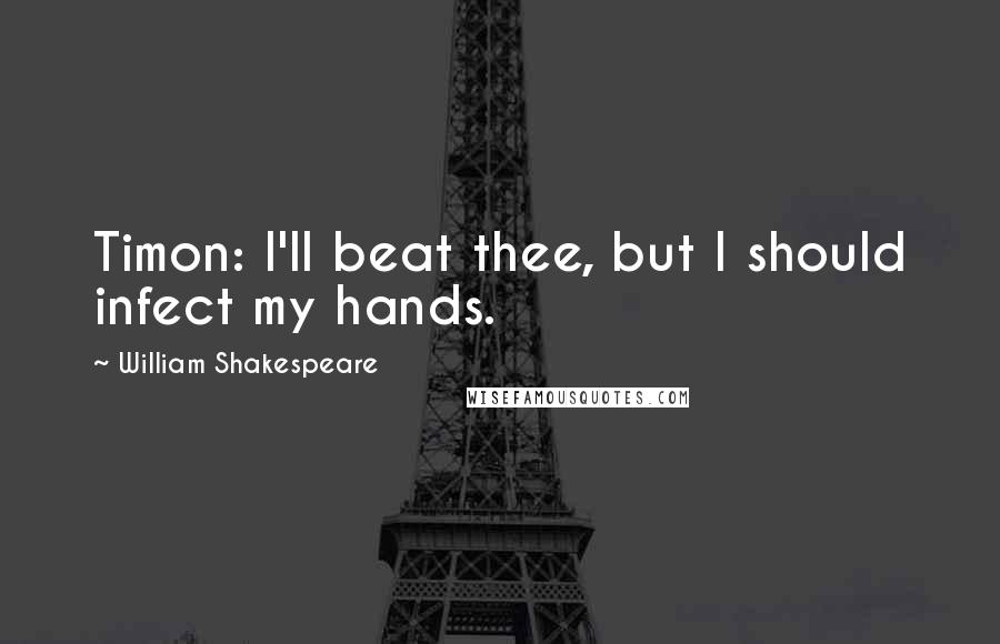 William Shakespeare Quotes: Timon: I'll beat thee, but I should infect my hands.