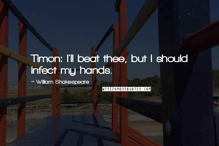 William Shakespeare Quotes: Timon: I'll beat thee, but I should infect my hands.