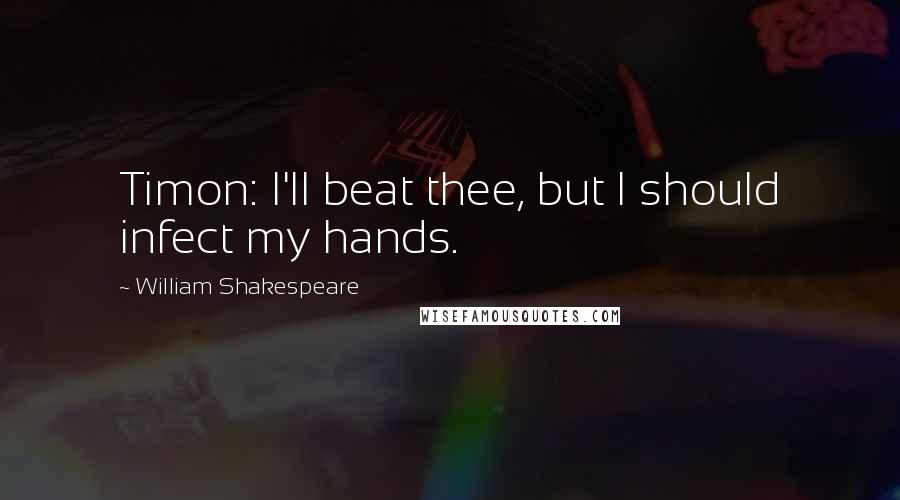 William Shakespeare Quotes: Timon: I'll beat thee, but I should infect my hands.