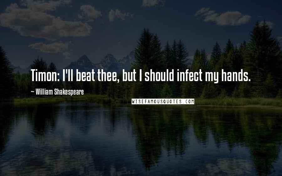 William Shakespeare Quotes: Timon: I'll beat thee, but I should infect my hands.