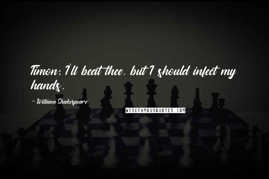 William Shakespeare Quotes: Timon: I'll beat thee, but I should infect my hands.