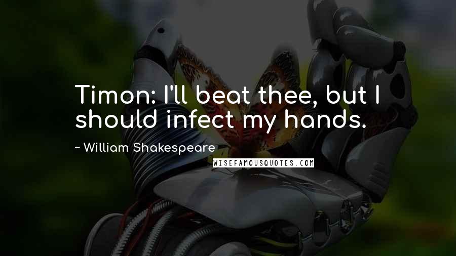 William Shakespeare Quotes: Timon: I'll beat thee, but I should infect my hands.