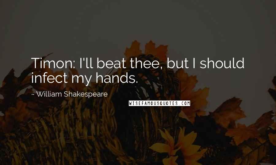 William Shakespeare Quotes: Timon: I'll beat thee, but I should infect my hands.