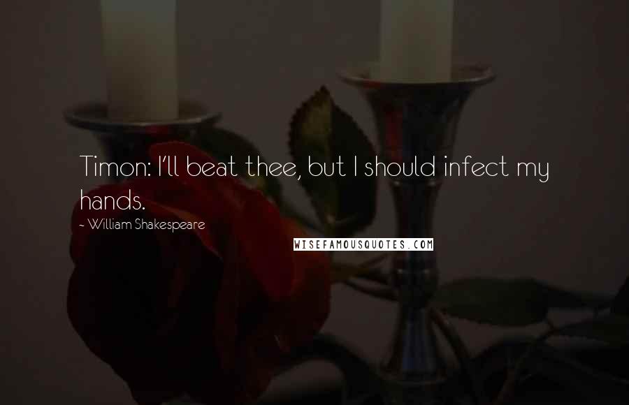 William Shakespeare Quotes: Timon: I'll beat thee, but I should infect my hands.