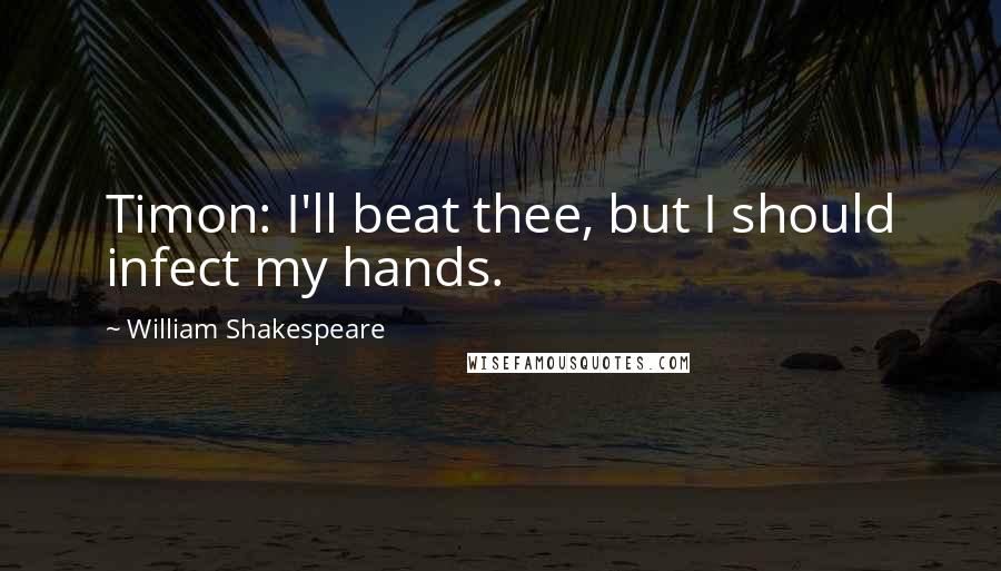 William Shakespeare Quotes: Timon: I'll beat thee, but I should infect my hands.