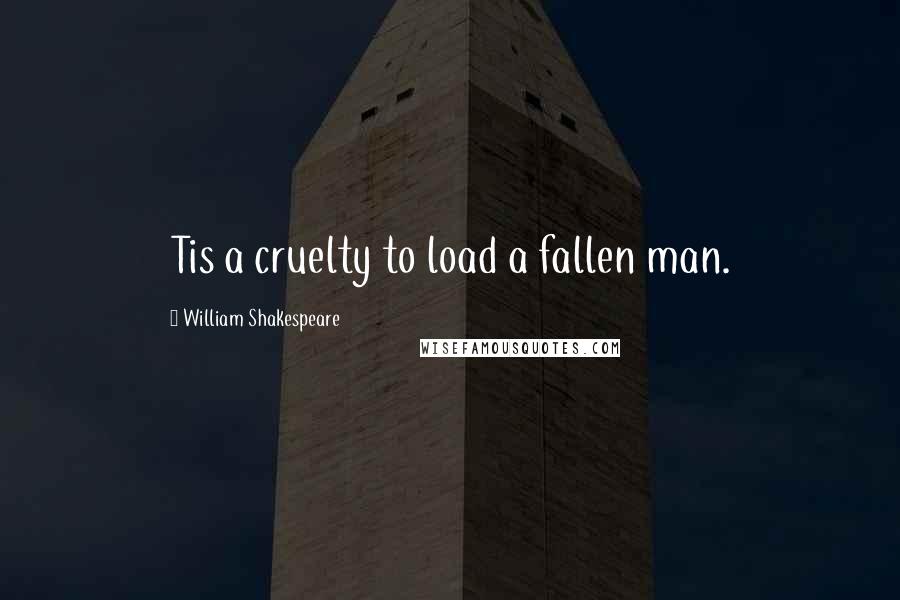 William Shakespeare Quotes: Tis a cruelty to load a fallen man.