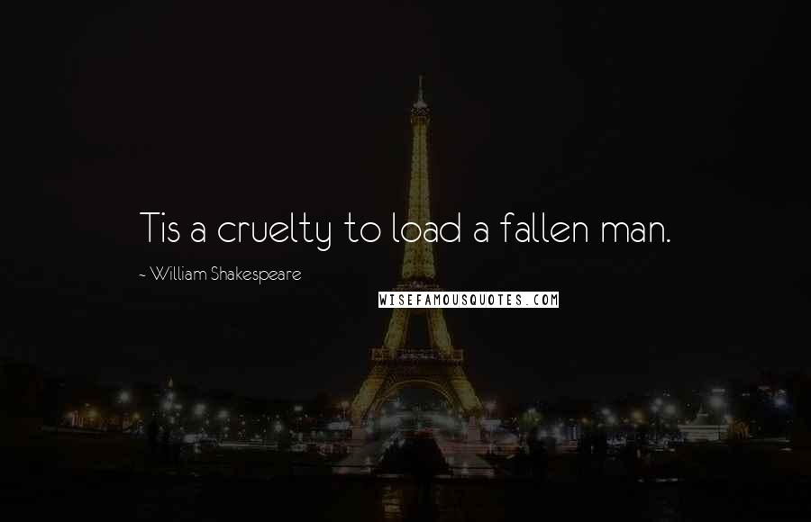 William Shakespeare Quotes: Tis a cruelty to load a fallen man.
