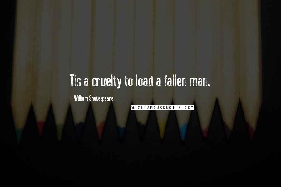 William Shakespeare Quotes: Tis a cruelty to load a fallen man.