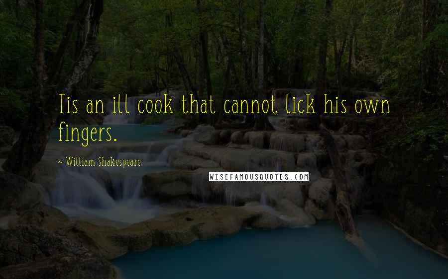William Shakespeare Quotes: Tis an ill cook that cannot lick his own fingers.