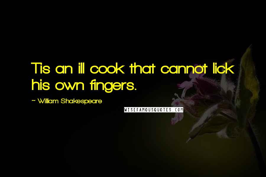 William Shakespeare Quotes: Tis an ill cook that cannot lick his own fingers.
