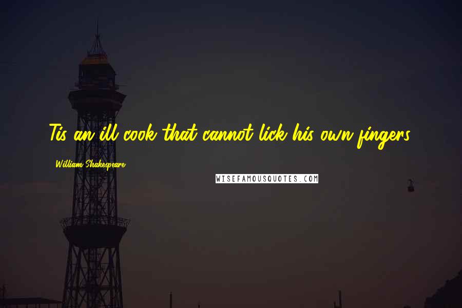 William Shakespeare Quotes: Tis an ill cook that cannot lick his own fingers.