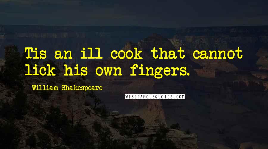 William Shakespeare Quotes: Tis an ill cook that cannot lick his own fingers.