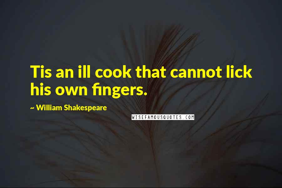 William Shakespeare Quotes: Tis an ill cook that cannot lick his own fingers.