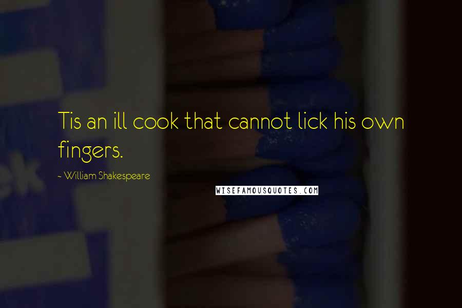 William Shakespeare Quotes: Tis an ill cook that cannot lick his own fingers.