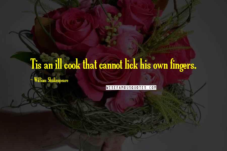 William Shakespeare Quotes: Tis an ill cook that cannot lick his own fingers.