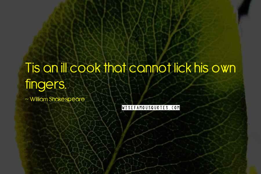 William Shakespeare Quotes: Tis an ill cook that cannot lick his own fingers.