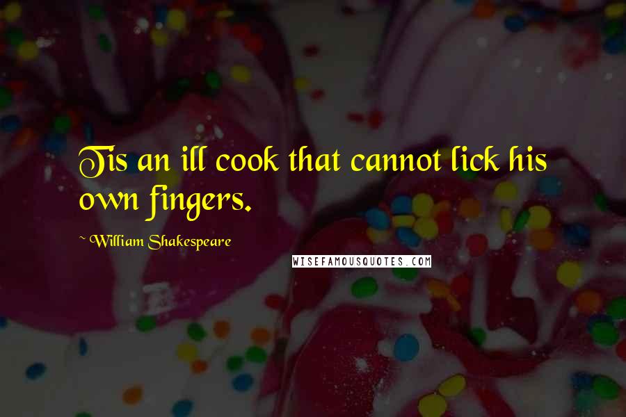 William Shakespeare Quotes: Tis an ill cook that cannot lick his own fingers.