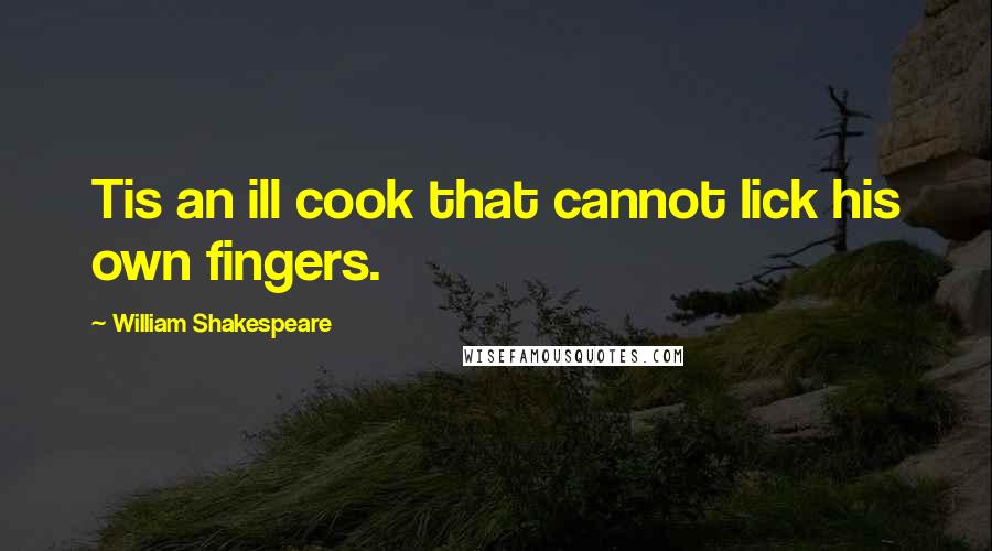 William Shakespeare Quotes: Tis an ill cook that cannot lick his own fingers.