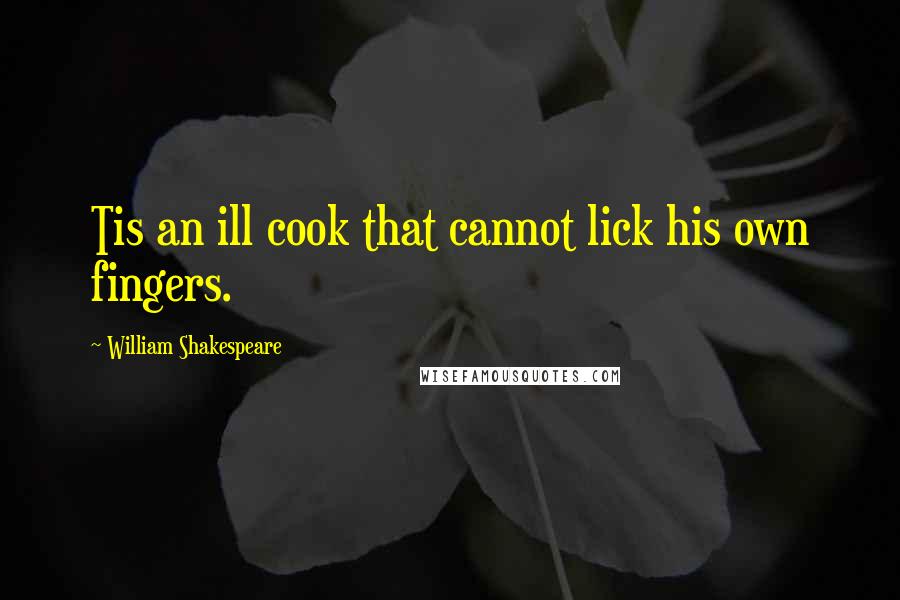 William Shakespeare Quotes: Tis an ill cook that cannot lick his own fingers.