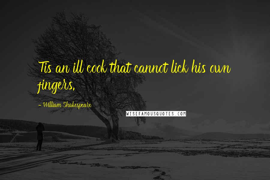 William Shakespeare Quotes: Tis an ill cook that cannot lick his own fingers.