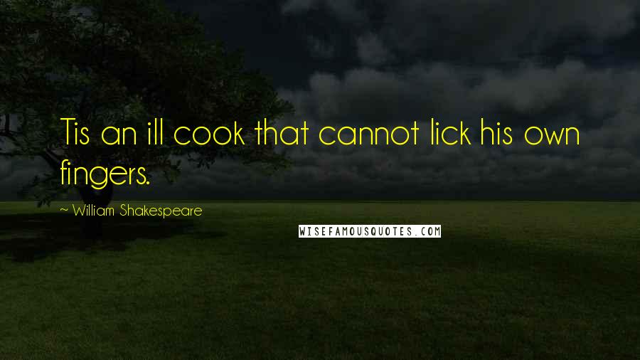 William Shakespeare Quotes: Tis an ill cook that cannot lick his own fingers.