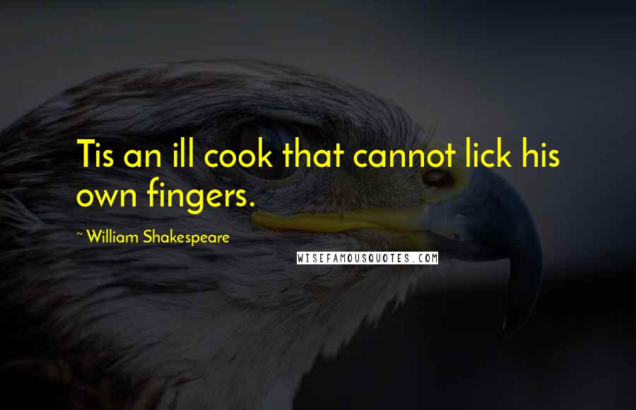 William Shakespeare Quotes: Tis an ill cook that cannot lick his own fingers.