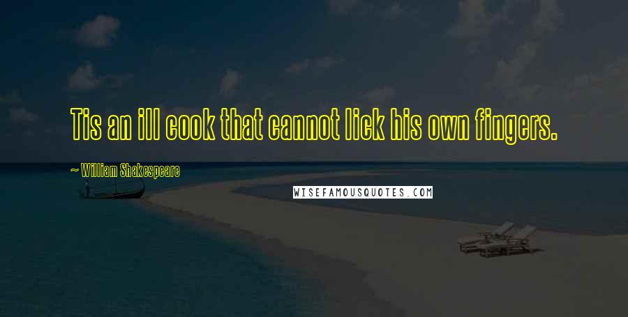 William Shakespeare Quotes: Tis an ill cook that cannot lick his own fingers.