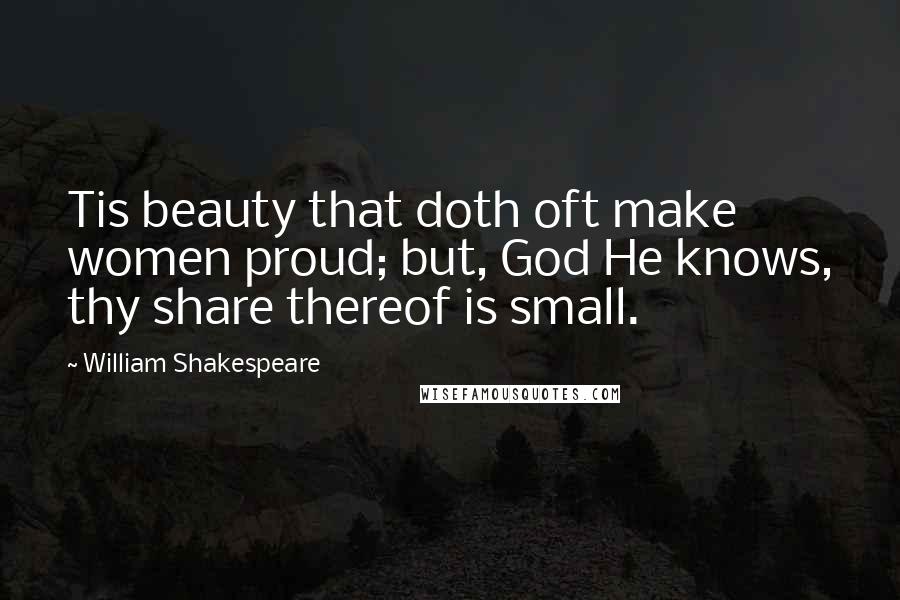 William Shakespeare Quotes: Tis beauty that doth oft make women proud; but, God He knows, thy share thereof is small.