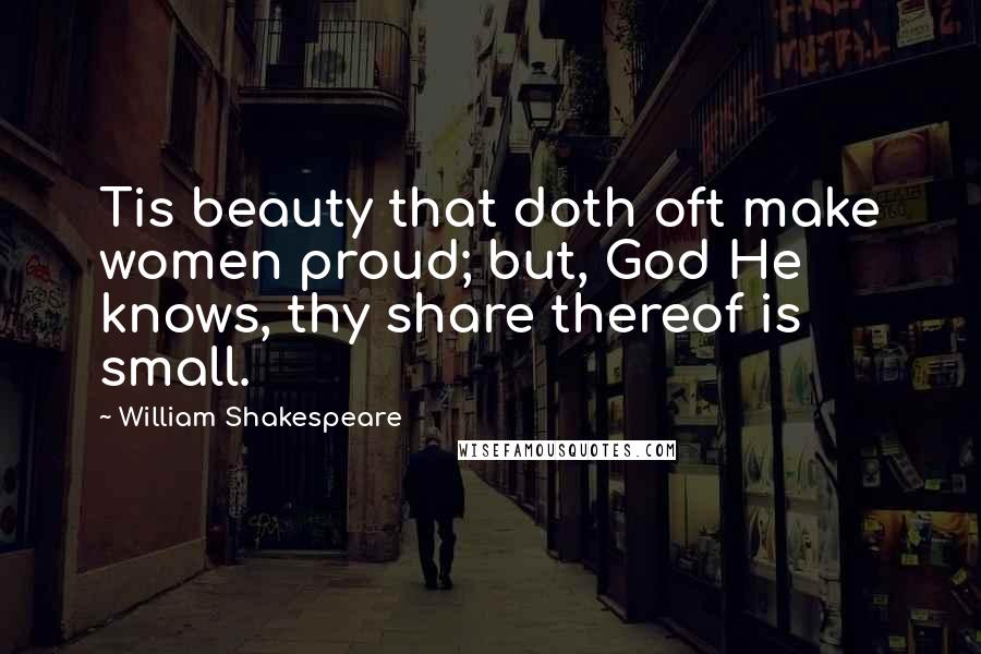 William Shakespeare Quotes: Tis beauty that doth oft make women proud; but, God He knows, thy share thereof is small.