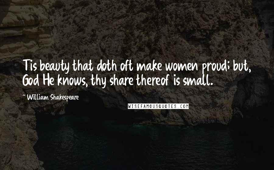 William Shakespeare Quotes: Tis beauty that doth oft make women proud; but, God He knows, thy share thereof is small.