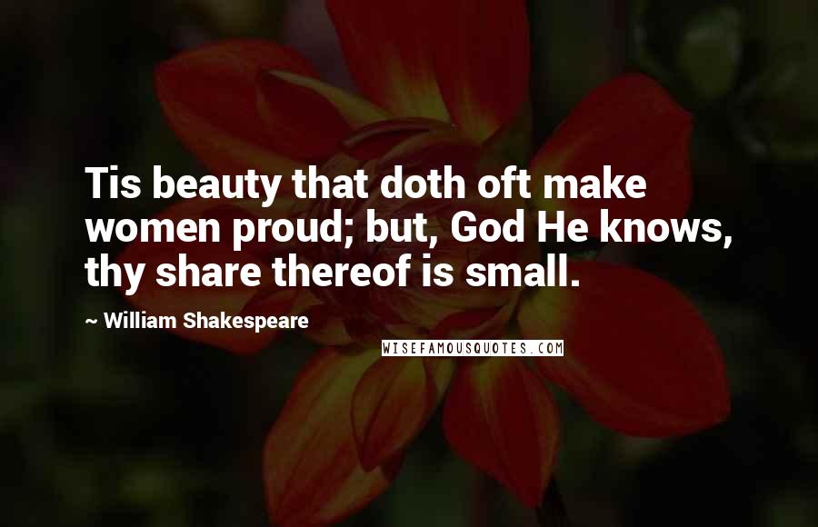 William Shakespeare Quotes: Tis beauty that doth oft make women proud; but, God He knows, thy share thereof is small.