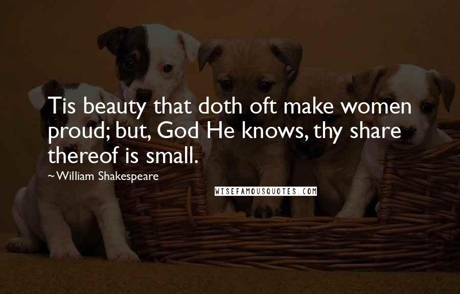 William Shakespeare Quotes: Tis beauty that doth oft make women proud; but, God He knows, thy share thereof is small.