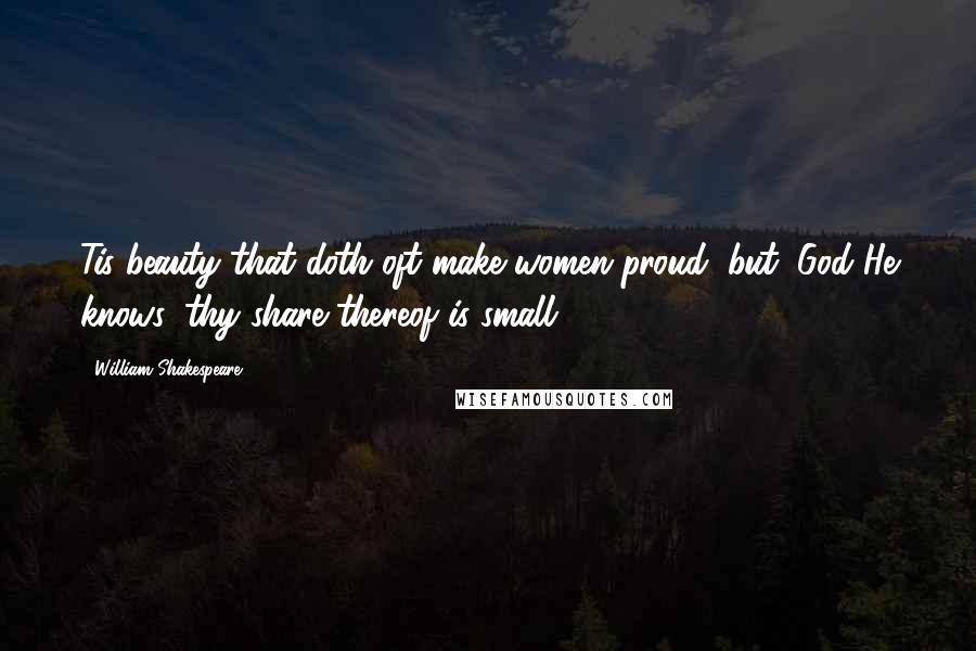 William Shakespeare Quotes: Tis beauty that doth oft make women proud; but, God He knows, thy share thereof is small.