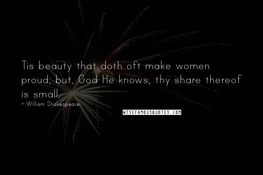 William Shakespeare Quotes: Tis beauty that doth oft make women proud; but, God He knows, thy share thereof is small.