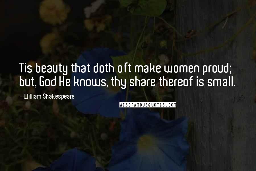 William Shakespeare Quotes: Tis beauty that doth oft make women proud; but, God He knows, thy share thereof is small.