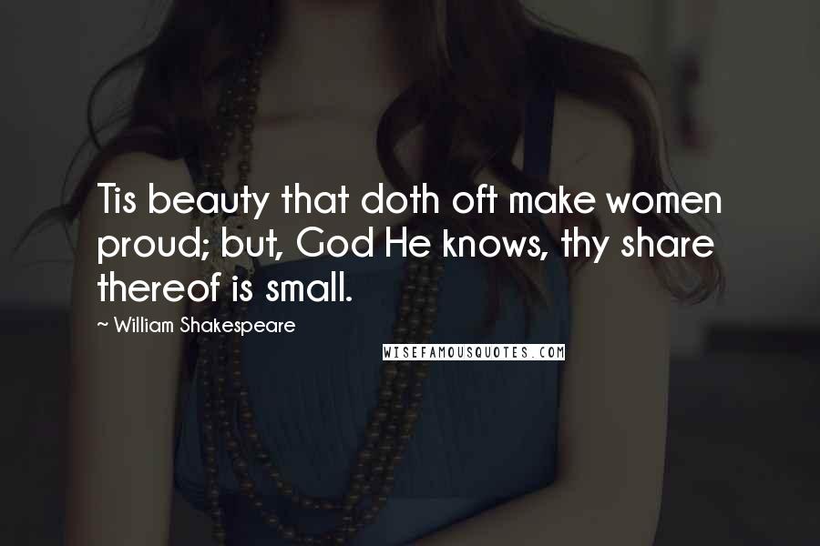 William Shakespeare Quotes: Tis beauty that doth oft make women proud; but, God He knows, thy share thereof is small.