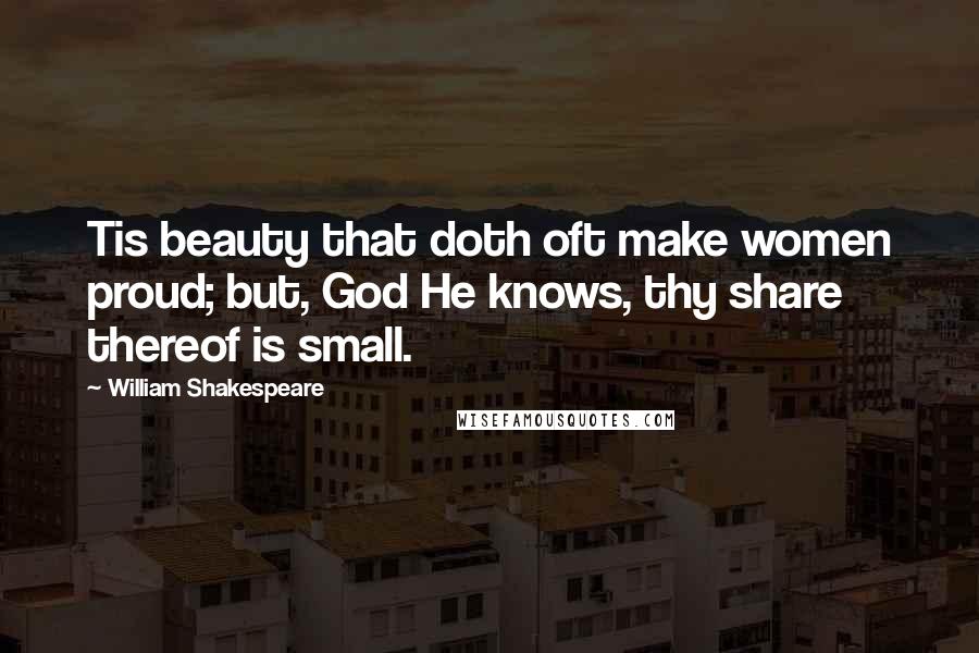 William Shakespeare Quotes: Tis beauty that doth oft make women proud; but, God He knows, thy share thereof is small.