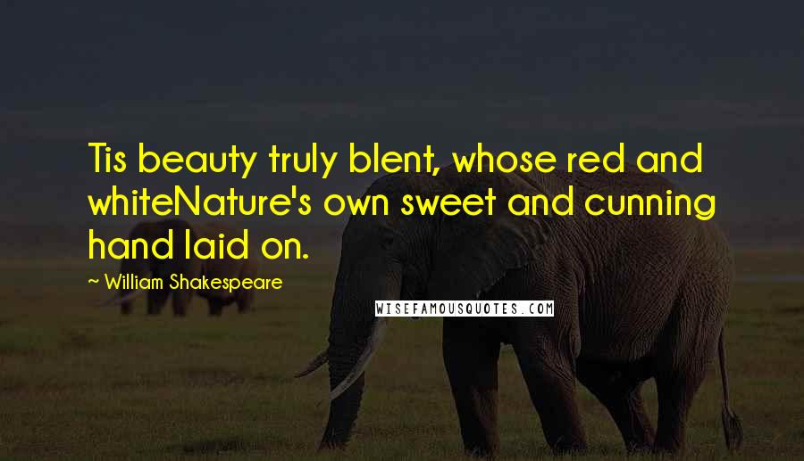 William Shakespeare Quotes: Tis beauty truly blent, whose red and whiteNature's own sweet and cunning hand laid on.