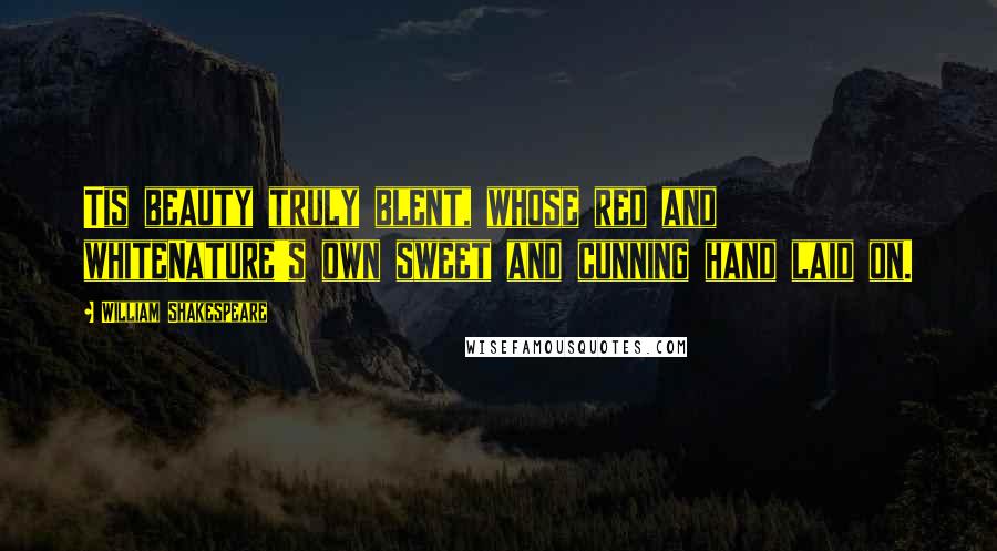 William Shakespeare Quotes: Tis beauty truly blent, whose red and whiteNature's own sweet and cunning hand laid on.